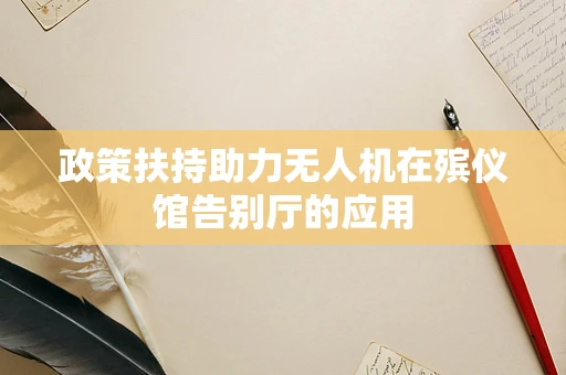政策扶持助力无人机在殡仪馆告别厅的应用