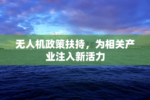 无人机政策扶持，为相关产业注入新活力
