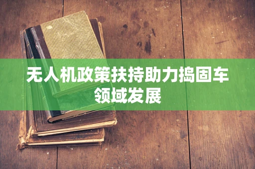 无人机政策扶持助力捣固车领域发展