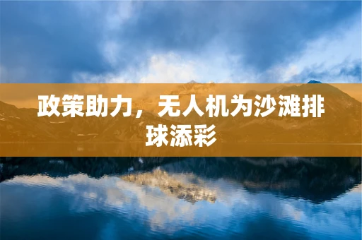 政策助力，无人机为沙滩排球添彩