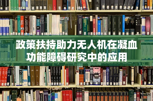 政策扶持助力无人机在凝血功能障碍研究中的应用