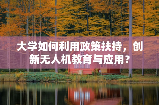 大学如何利用政策扶持，创新无人机教育与应用？