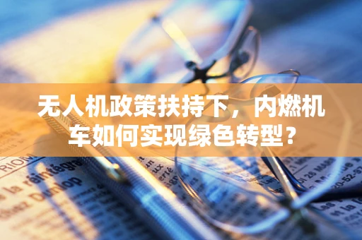 无人机政策扶持下，内燃机车如何实现绿色转型？
