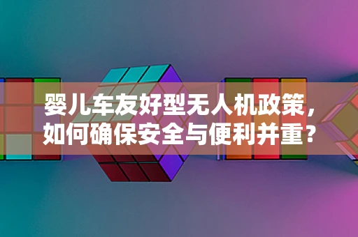婴儿车友好型无人机政策，如何确保安全与便利并重？