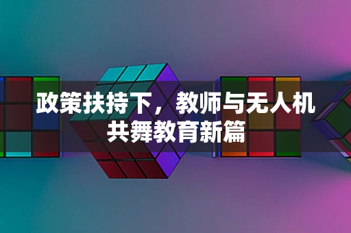 政策扶持下，教师与无人机共舞教育新篇