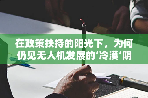 在政策扶持的阳光下，为何仍见无人机发展的‘冷漠’阴霾？
