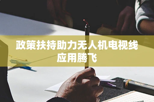 政策扶持助力无人机电视线应用腾飞