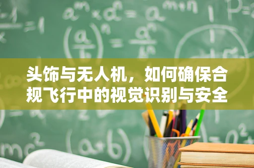 头饰与无人机，如何确保合规飞行中的视觉识别与安全？