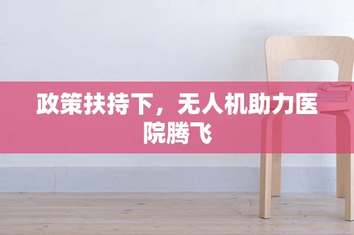 政策扶持下，无人机助力医院腾飞