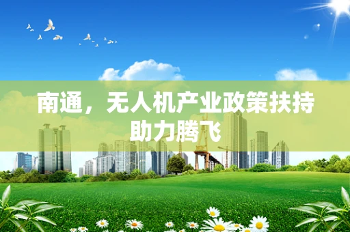 南通，无人机产业政策扶持助力腾飞