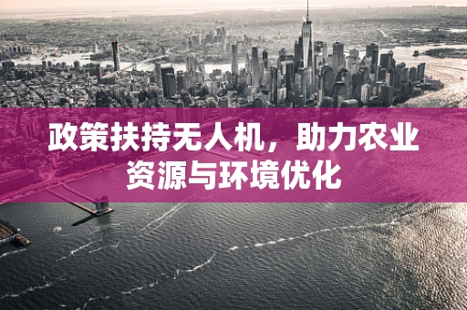 政策扶持无人机，助力农业资源与环境优化