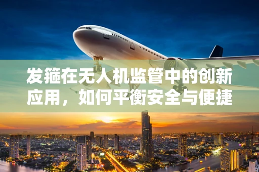 发箍在无人机监管中的创新应用，如何平衡安全与便捷？