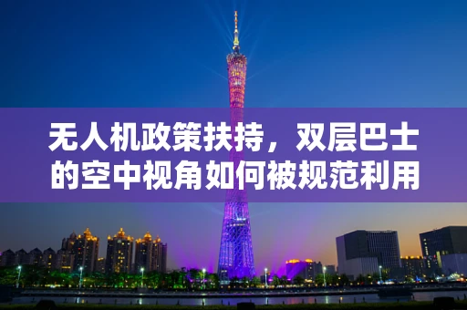 无人机政策扶持，双层巴士的空中视角如何被规范利用？