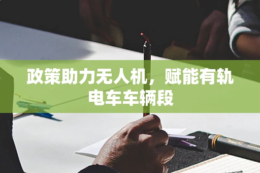 政策助力无人机，赋能有轨电车车辆段