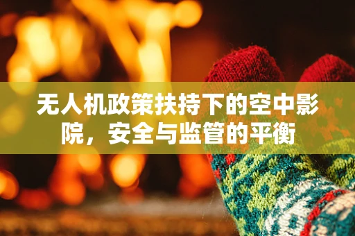 无人机政策扶持下的空中影院，安全与监管的平衡