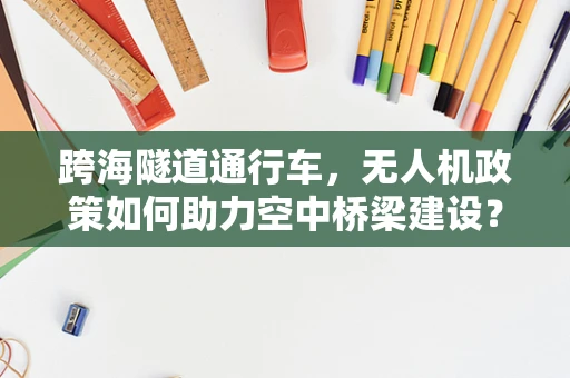 跨海隧道通行车，无人机政策如何助力空中桥梁建设？