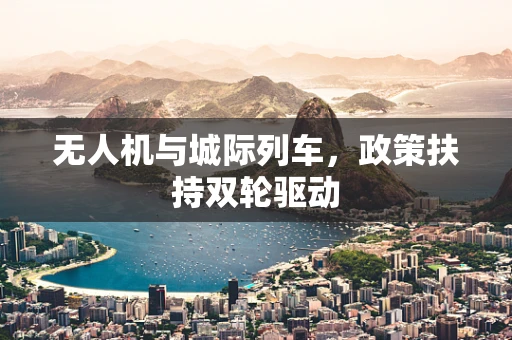 无人机与城际列车，政策扶持双轮驱动