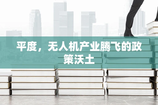 平度，无人机产业腾飞的政策沃土