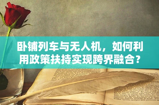 卧铺列车与无人机，如何利用政策扶持实现跨界融合？