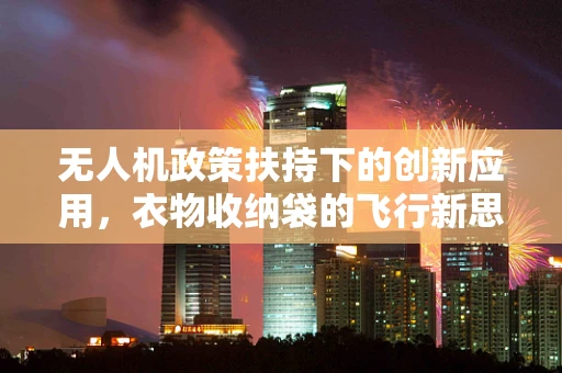 无人机政策扶持下的创新应用，衣物收纳袋的飞行新思路？