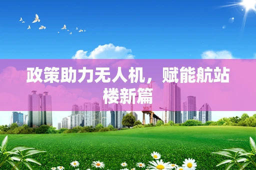 政策助力无人机，赋能航站楼新篇