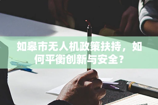 如皋市无人机政策扶持，如何平衡创新与安全？