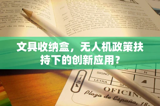 文具收纳盒，无人机政策扶持下的创新应用？