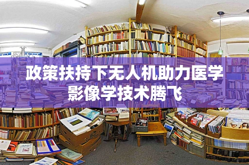 政策扶持下无人机助力医学影像学技术腾飞