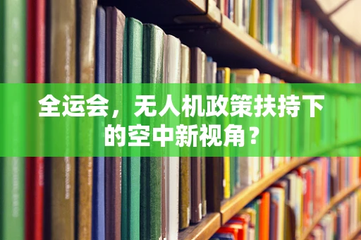 全运会，无人机政策扶持下的空中新视角？