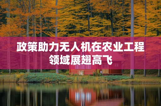 政策助力无人机在农业工程领域展翅高飞