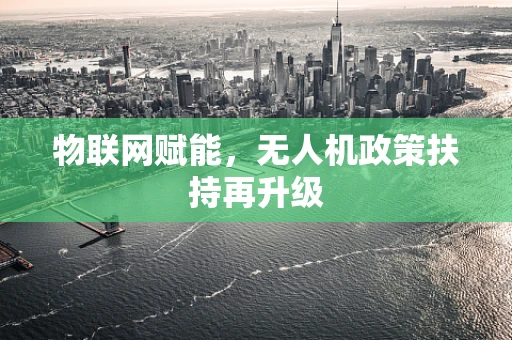 物联网赋能，无人机政策扶持再升级