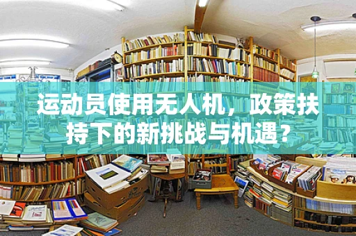 运动员使用无人机，政策扶持下的新挑战与机遇？