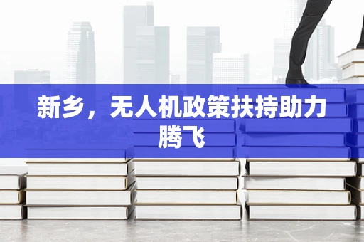 新乡，无人机政策扶持助力腾飞