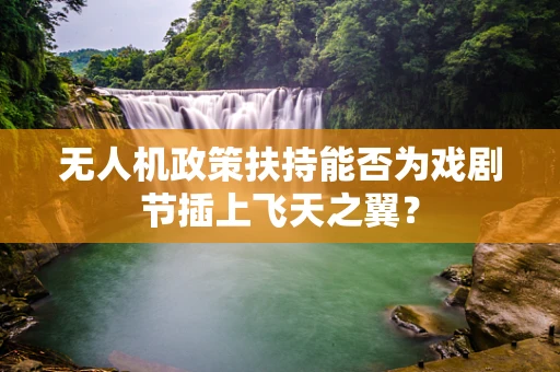 无人机政策扶持能否为戏剧节插上飞天之翼？