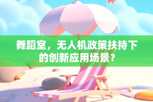 舞蹈室，无人机政策扶持下的创新应用场景？
