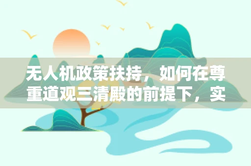 无人机政策扶持，如何在尊重道观三清殿的前提下，实现空中监管的平衡？