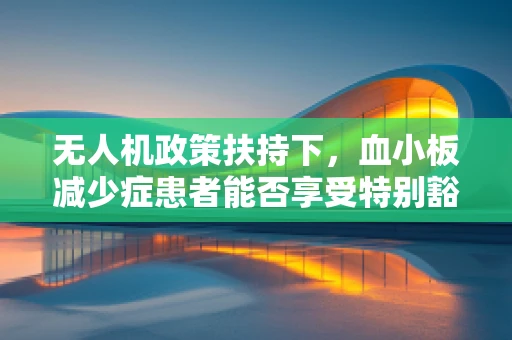 无人机政策扶持下，血小板减少症患者能否享受特别豁免？