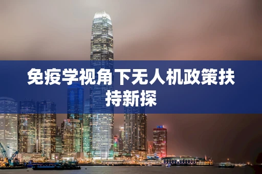 免疫学视角下无人机政策扶持新探