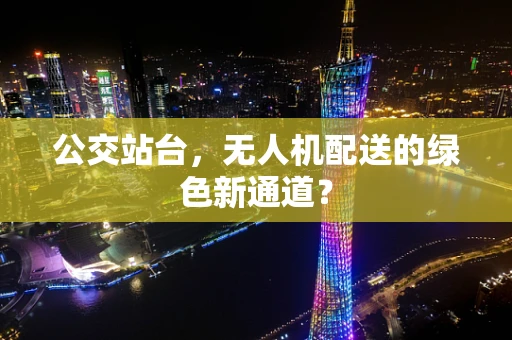 公交站台，无人机配送的绿色新通道？