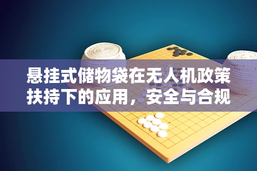 悬挂式储物袋在无人机政策扶持下的应用，安全与合规的平衡点何在？