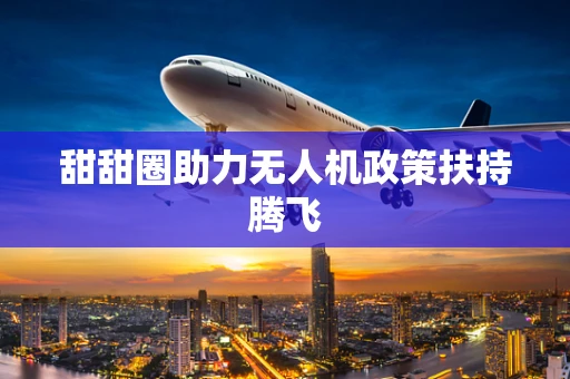 甜甜圈助力无人机政策扶持腾飞