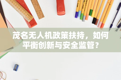 茂名无人机政策扶持，如何平衡创新与安全监管？