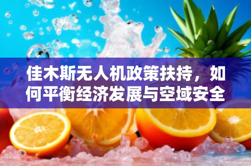 佳木斯无人机政策扶持，如何平衡经济发展与空域安全？