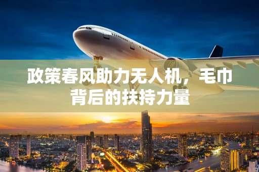 政策春风助力无人机，毛巾背后的扶持力量