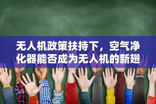 无人机政策扶持下，空气净化器能否成为无人机的新翅膀？