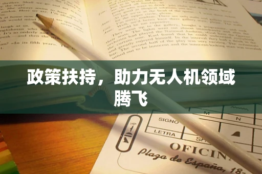 政策扶持，助力无人机领域腾飞