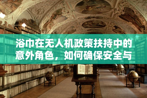 浴巾在无人机政策扶持中的意外角色，如何确保安全与合规？