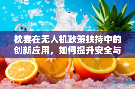 枕套在无人机政策扶持中的创新应用，如何提升安全与隐私保护？