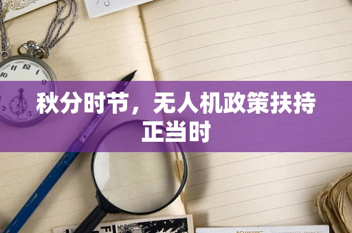 秋分时节，无人机政策扶持正当时