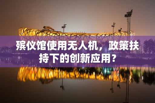 殡仪馆使用无人机，政策扶持下的创新应用？